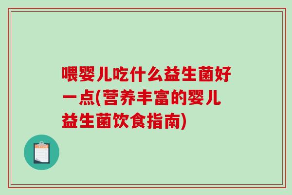 喂婴儿吃什么益生菌好一点(营养丰富的婴儿益生菌饮食指南)