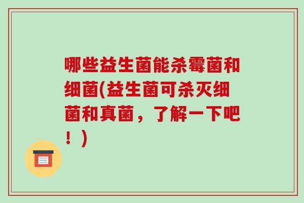 哪些益生菌能杀霉菌和细菌(益生菌可杀灭细菌和真菌，了解一下吧！)