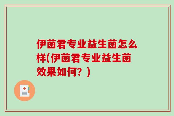 伊菌君专业益生菌怎么样(伊菌君专业益生菌效果如何？)
