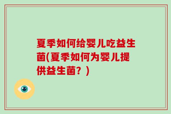 夏季如何给婴儿吃益生菌(夏季如何为婴儿提供益生菌？)