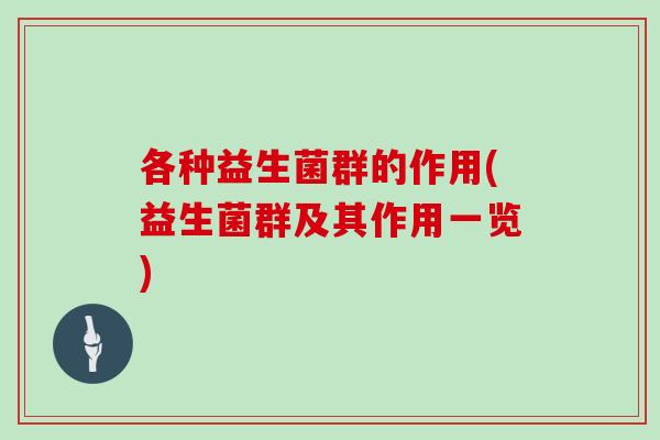 各种益生菌群的作用(益生菌群及其作用一览)