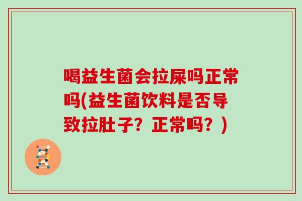 喝益生菌会拉屎吗正常吗(益生菌饮料是否导致拉肚子？正常吗？)