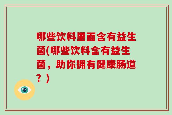 哪些饮料里面含有益生菌(哪些饮料含有益生菌，助你拥有健康肠道？)
