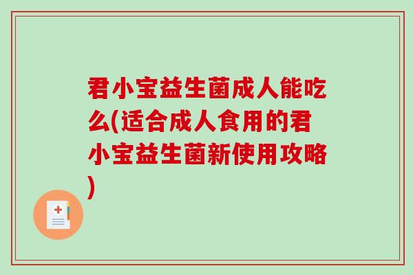 君小宝益生菌成人能吃么(适合成人食用的君小宝益生菌新使用攻略)
