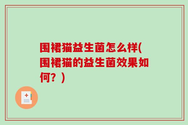 围裙猫益生菌怎么样(围裙猫的益生菌效果如何？)
