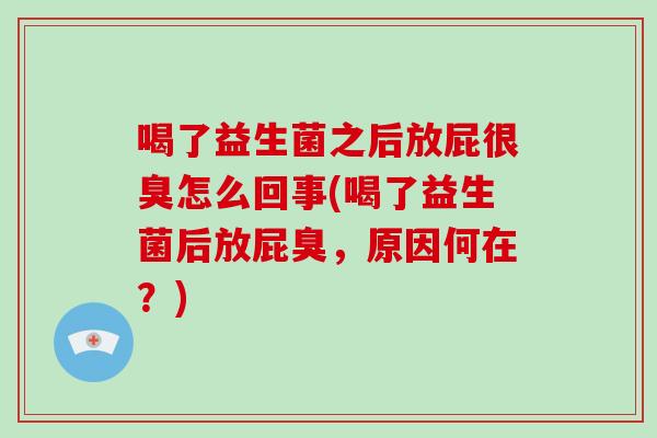 喝了益生菌之后放屁很臭怎么回事(喝了益生菌后放屁臭，原因何在？)