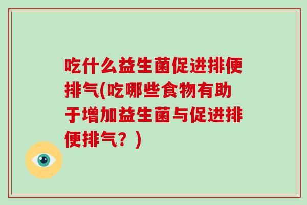 吃什么益生菌促进排便排气(吃哪些食物有助于增加益生菌与促进排便排气？)