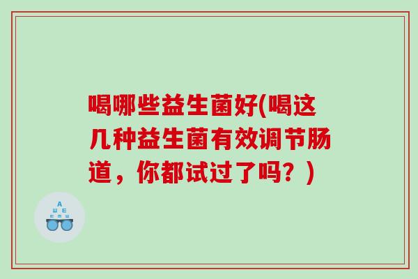 喝哪些益生菌好(喝这几种益生菌有效调节肠道，你都试过了吗？)