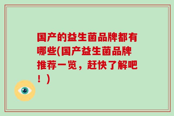 国产的益生菌品牌都有哪些(国产益生菌品牌推荐一览，赶快了解吧！)