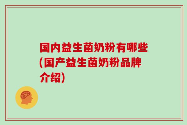国内益生菌奶粉有哪些(国产益生菌奶粉品牌介绍)