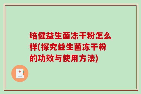 培健益生菌冻干粉怎么样(探究益生菌冻干粉的功效与使用方法) 培健益生菌冻干粉怎么样(探究益生菌冻干粉的功效与使用方法)