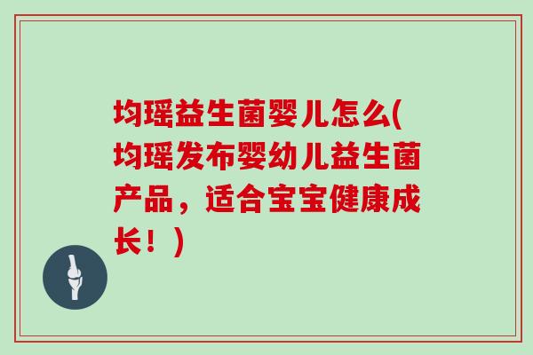 均瑶益生菌婴儿怎么(均瑶发布婴幼儿益生菌产品，适合宝宝健康成长！)