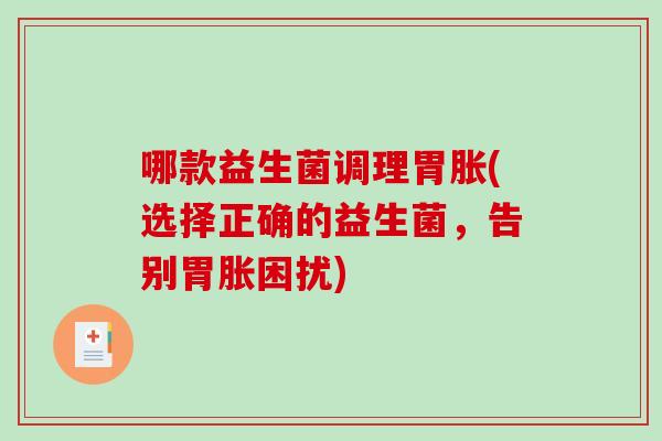 哪款益生菌调理胃胀(选择正确的益生菌，告别胃胀困扰)