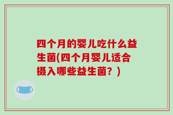 四个月的婴儿吃什么益生菌(四个月婴儿适合摄入哪些益生菌？)