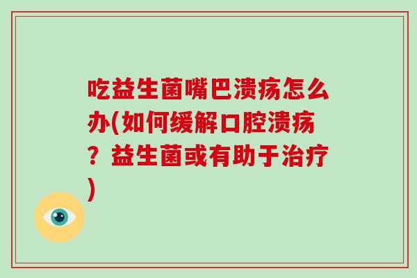 吃益生菌嘴巴溃疡怎么办(如何缓解口腔溃疡？益生菌或有助于治疗)