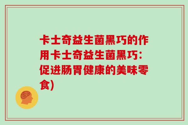 卡士奇益生菌黑巧的作用卡士奇益生菌黑巧：促进肠胃健康的美味零食)