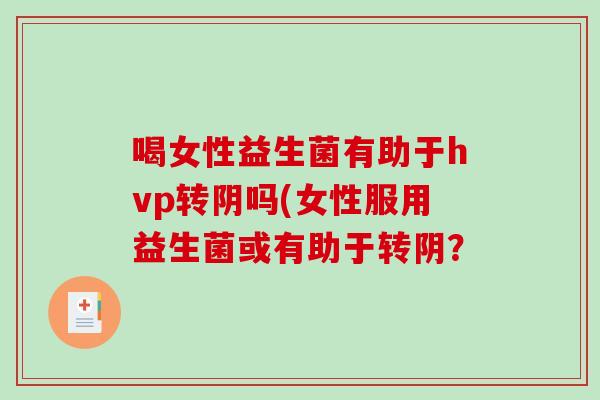 喝女性益生菌有助于hvp转阴吗(女性服用益生菌或有助于转阴？
