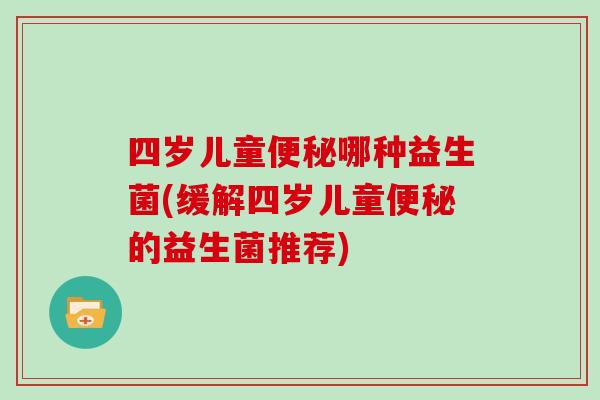 四岁儿童便秘哪种益生菌(缓解四岁儿童便秘的益生菌推荐)