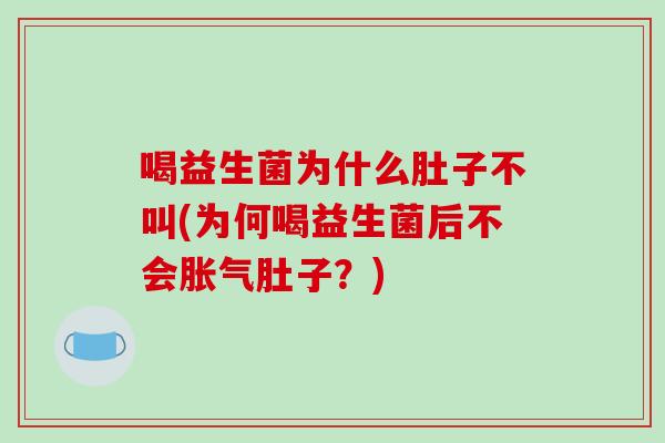喝益生菌为什么肚子不叫(为何喝益生菌后不会胀气肚子？)