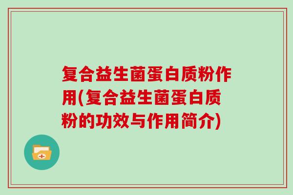 复合益生菌蛋白质粉作用(复合益生菌蛋白质粉的功效与作用简介)