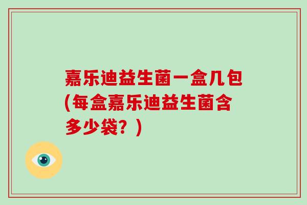嘉乐迪益生菌一盒几包(每盒嘉乐迪益生菌含多少袋？)