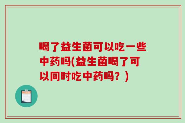 喝了益生菌可以吃一些吗(益生菌喝了可以同时吃吗？)