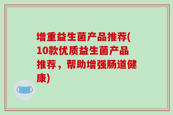 增重益生菌产品推荐(10款优质益生菌产品推荐，帮助增强肠道健康)