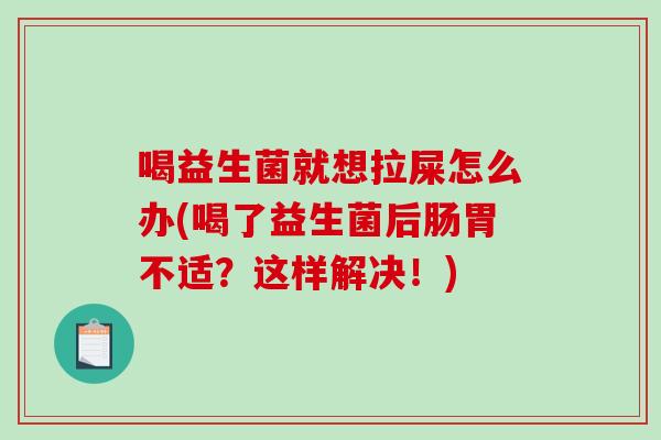 喝益生菌就想拉屎怎么办(喝了益生菌后肠胃不适？这样解决！)