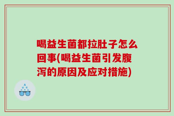 喝益生菌都拉肚子怎么回事(喝益生菌引发的原因及应对措施)
