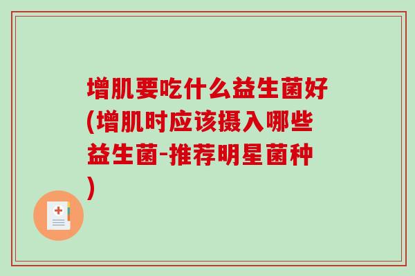 增肌要吃什么益生菌好(增肌时应该摄入哪些益生菌-推荐明星菌种)