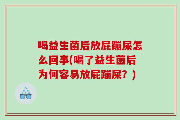 喝益生菌后放屁蹦屎怎么回事(喝了益生菌后为何容易放屁蹦屎？)
