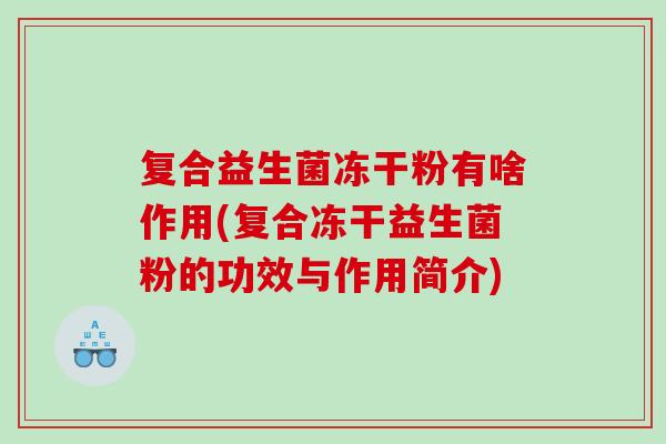 复合益生菌冻干粉有啥作用(复合冻干益生菌粉的功效与作用简介)