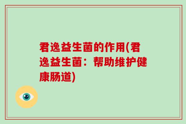 君逸益生菌的作用(君逸益生菌：帮助维护健康肠道)