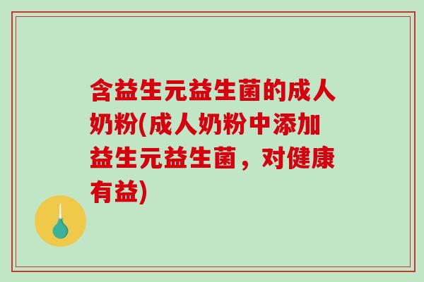 含益生元益生菌的成人奶粉(成人奶粉中添加益生元益生菌，对健康有益)