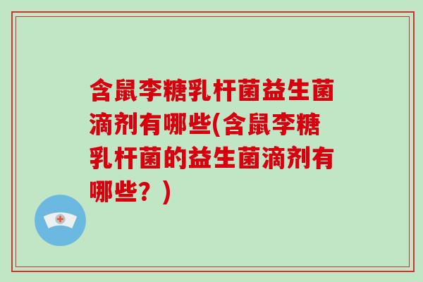 含鼠李糖乳杆菌益生菌滴剂有哪些(含鼠李糖乳杆菌的益生菌滴剂有哪些？)
