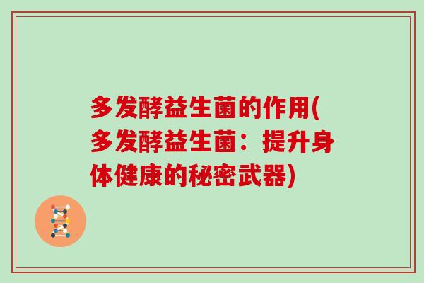 多发酵益生菌的作用(多发酵益生菌：提升身体健康的秘密武器)