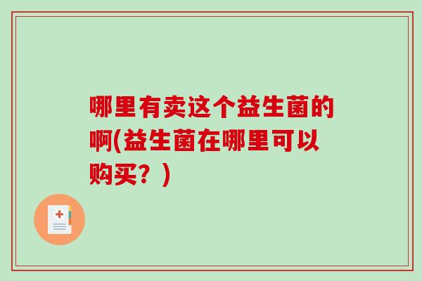 哪里有卖这个益生菌的啊(益生菌在哪里可以购买？)