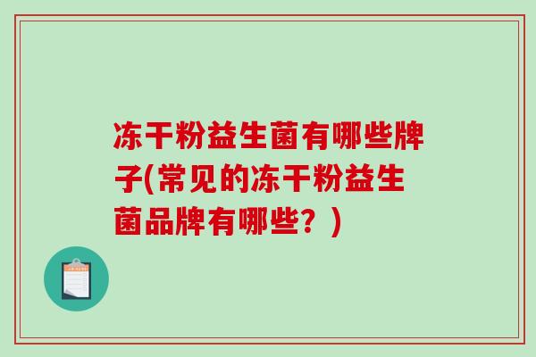 冻干粉益生菌有哪些牌子(常见的冻干粉益生菌品牌有哪些？)