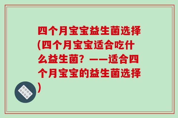 四个月宝宝益生菌选择(四个月宝宝适合吃什么益生菌？——适合四个月宝宝的益生菌选择)