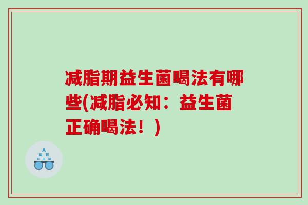 减脂期益生菌喝法有哪些(减脂必知：益生菌正确喝法！)