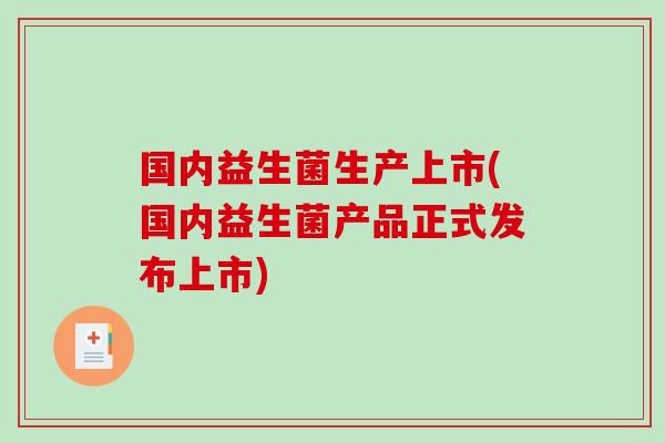 国内益生菌生产上市(国内益生菌产品正式发布上市)