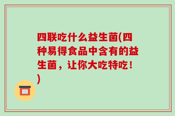 四联吃什么益生菌(四种易得食品中含有的益生菌，让你大吃特吃！)