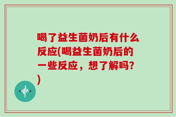 喝了益生菌奶后有什么反应(喝益生菌奶后的一些反应，想了解吗？)
