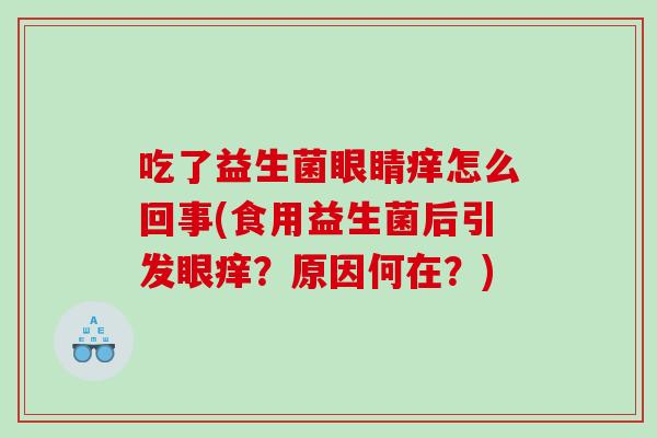 吃了益生菌眼睛痒怎么回事(食用益生菌后引发眼痒？原因何在？)