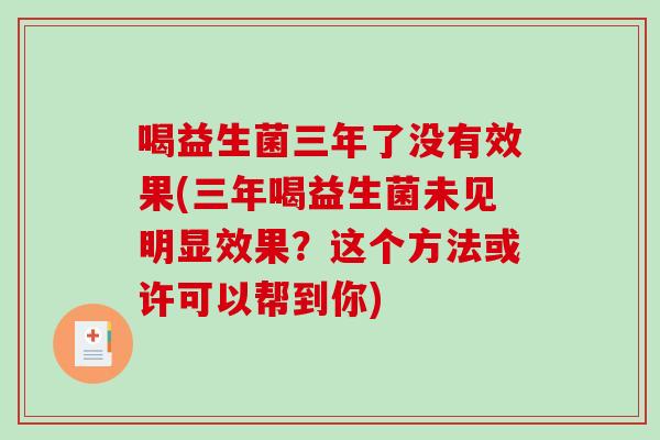 喝益生菌三年了没有效果(三年喝益生菌未见明显效果？这个方法或许可以帮到你)