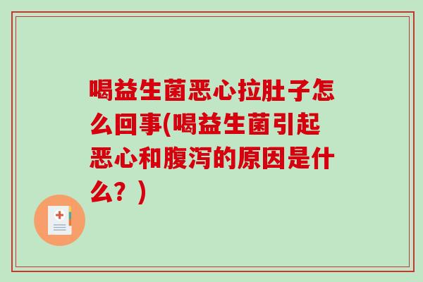 喝益生菌恶心拉肚子怎么回事(喝益生菌引起恶心和腹泻的原因是什么？)