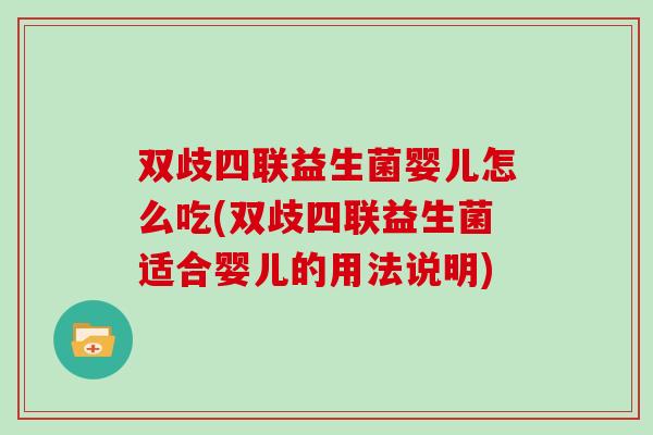 双歧四联益生菌婴儿怎么吃(双歧四联益生菌适合婴儿的用法说明) 双歧四联益生菌婴儿怎么吃(双歧四联益生菌适合婴儿的用法说明)