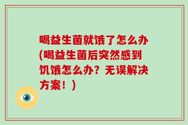 喝益生菌就饿了怎么办(喝益生菌后突然感到饥饿怎么办？无误解决方案！)