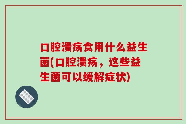 食用什么益生菌(,这些益生菌可以缓解症状) 食用什么益生菌(,这些益生菌可以缓解症状)