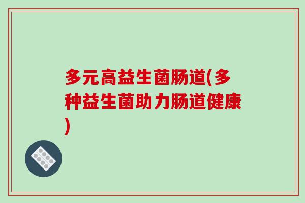 多元高益生菌肠道(多种益生菌助力肠道健康)